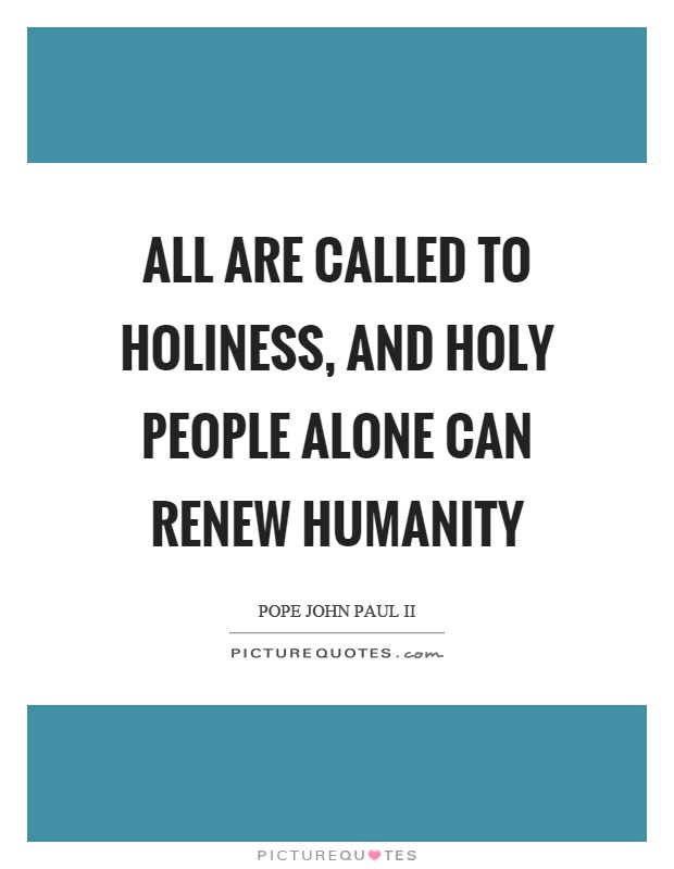 All are called to holiness, and holy people alone can renew humanity Picture Quote #1