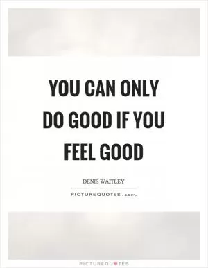 You can only do good if you feel good Picture Quote #1