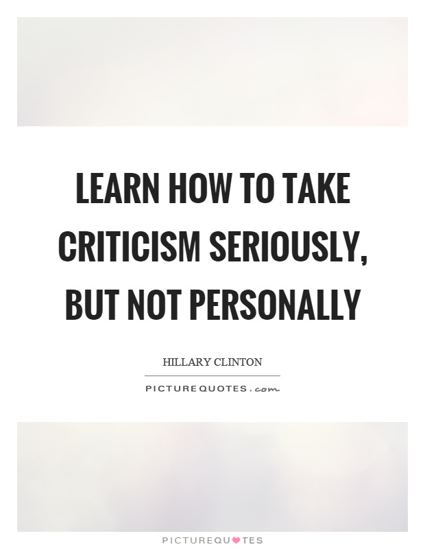 Learn how to take criticism seriously, but not personally Picture Quote #1