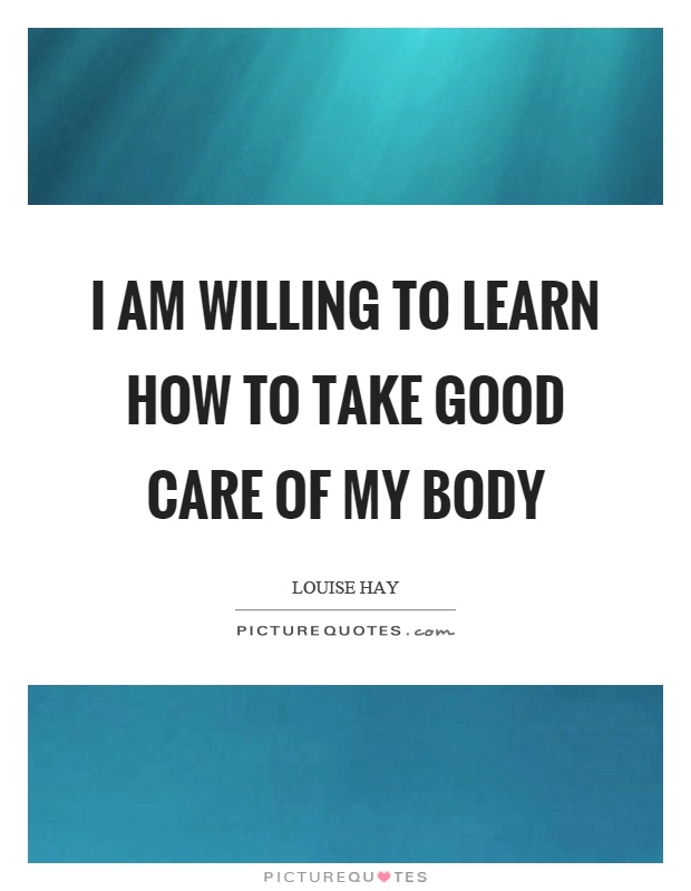I am willing to learn how to take good care of my body Picture Quote #1