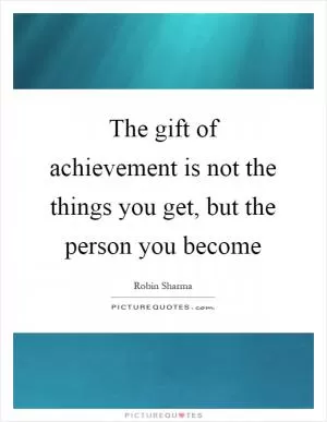 The gift of achievement is not the things you get, but the person you become Picture Quote #1