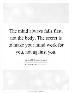 The mind always fails first, not the body. The secret is to make your mind work for you, not against you Picture Quote #1