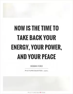 Now is the time to take back your energy, your power, and your peace Picture Quote #1