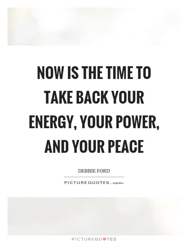 Now is the time to take back your energy, your power, and your peace Picture Quote #1
