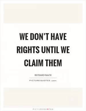 We don’t have rights until we claim them Picture Quote #1