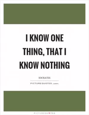 I know one thing, that I know nothing Picture Quote #1