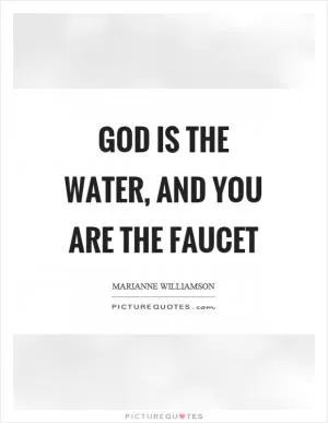 God is the water, and you are the faucet Picture Quote #1