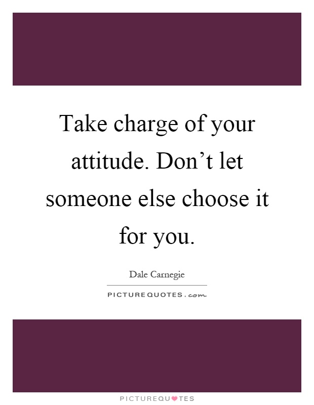 Take charge of your attitude. Don't let someone else choose it for you Picture Quote #1