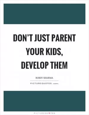 Don’t just parent your kids, develop them Picture Quote #1