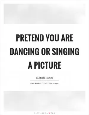Pretend you are dancing or singing a picture Picture Quote #1