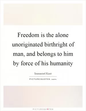 Freedom is the alone unoriginated birthright of man, and belongs to him by force of his humanity Picture Quote #1