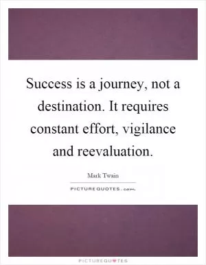 Success is a journey, not a destination. It requires constant effort, vigilance and reevaluation Picture Quote #1