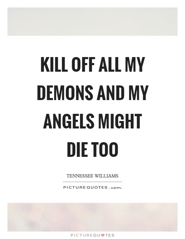 Kill off all my demons and my angels might die too Picture Quote #1