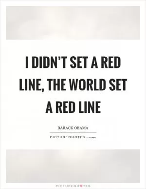 I didn’t set a red line, the world set a red line Picture Quote #1