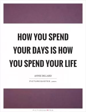 How you spend your days is how you spend your life Picture Quote #1