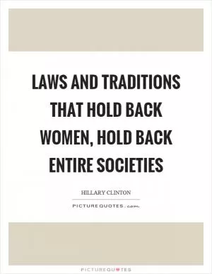 Laws and traditions that hold back women, hold back entire societies Picture Quote #1