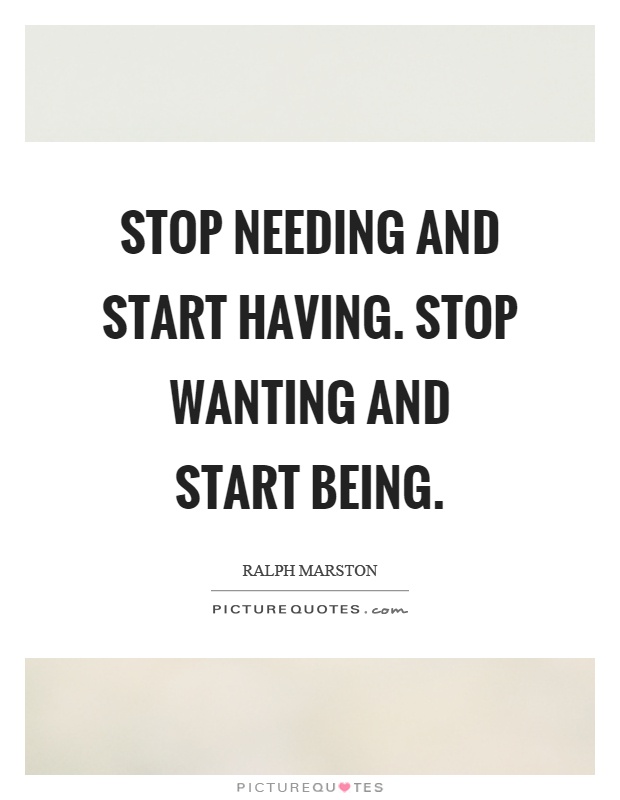 Stop needing and start having. Stop wanting and start being Picture Quote #1
