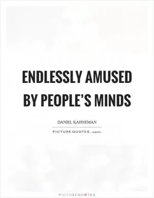 Endlessly amused by people’s minds Picture Quote #1