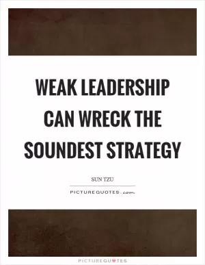 Weak leadership can wreck the soundest strategy Picture Quote #1