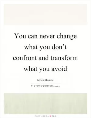 You can never change what you don’t confront and transform what you avoid Picture Quote #1