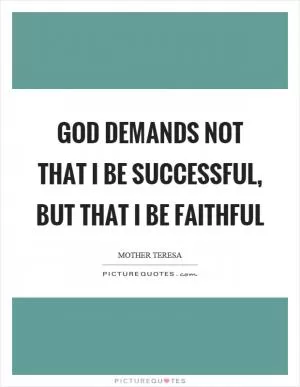 God demands not that I be successful, but that I be faithful Picture Quote #1