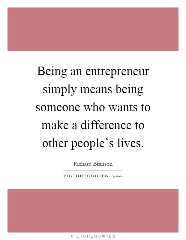 Being an entrepreneur simply means being someone who wants to make a difference to other people's lives Picture Quote #1