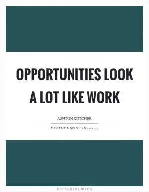 Opportunities look a lot like work Picture Quote #1