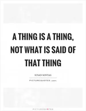 A thing is a thing, not what is said of that thing Picture Quote #1