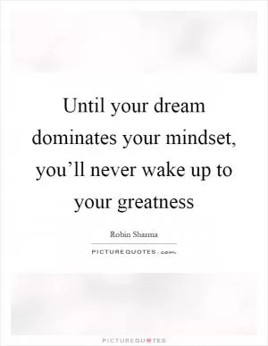 Until your dream dominates your mindset, you’ll never wake up to your greatness Picture Quote #1