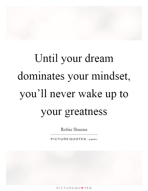 Until your dream dominates your mindset, you'll never wake up to your greatness Picture Quote #1