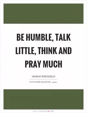 Be humble, talk little, think and pray much Picture Quote #1