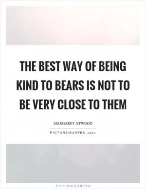 The best way of being kind to bears is not to be very close to them Picture Quote #1
