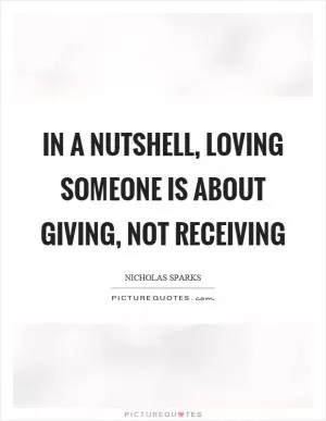 In a nutshell, loving someone is about giving, not receiving Picture Quote #1