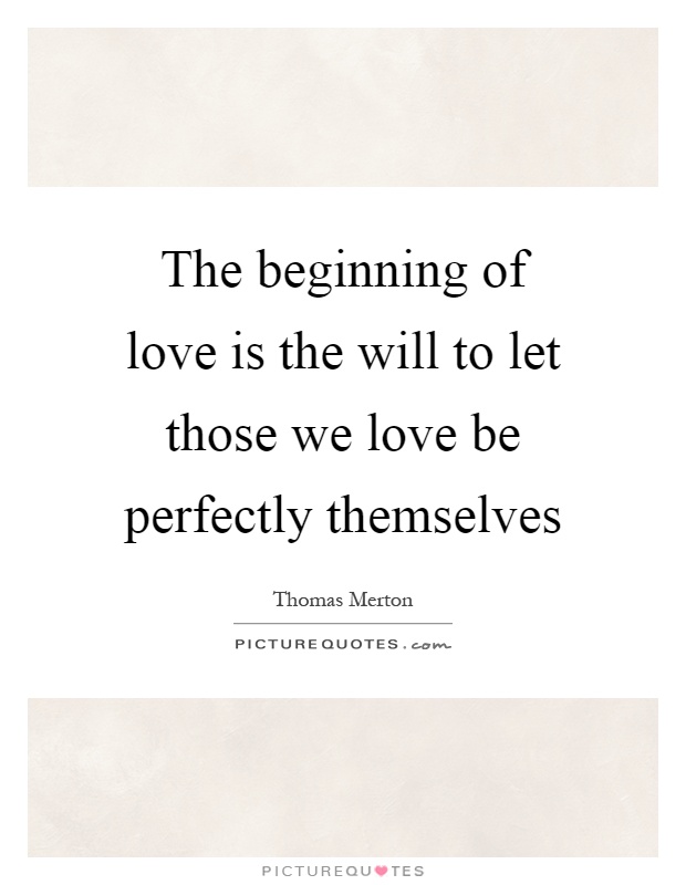 The beginning of love is the will to let those we love be perfectly themselves Picture Quote #1
