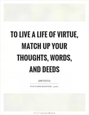 To live a life of virtue, match up your thoughts, words, and deeds Picture Quote #1