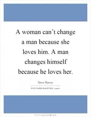 A woman can’t change a man because she loves him. A man changes himself because he loves her Picture Quote #1