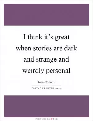 I think it’s great when stories are dark and strange and weirdly personal Picture Quote #1