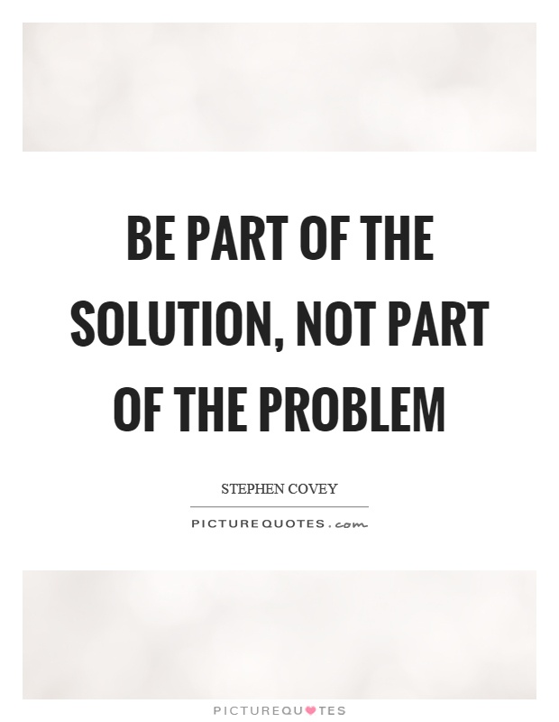Be part of the solution, not part of the problem Picture Quote #1