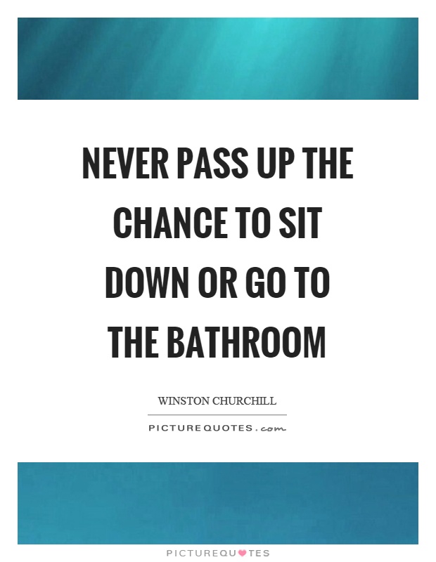 Never pass up the chance to sit down or go to the bathroom Picture Quote #1