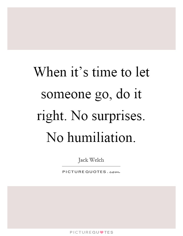When it's time to let someone go, do it right. No surprises. No humiliation Picture Quote #1