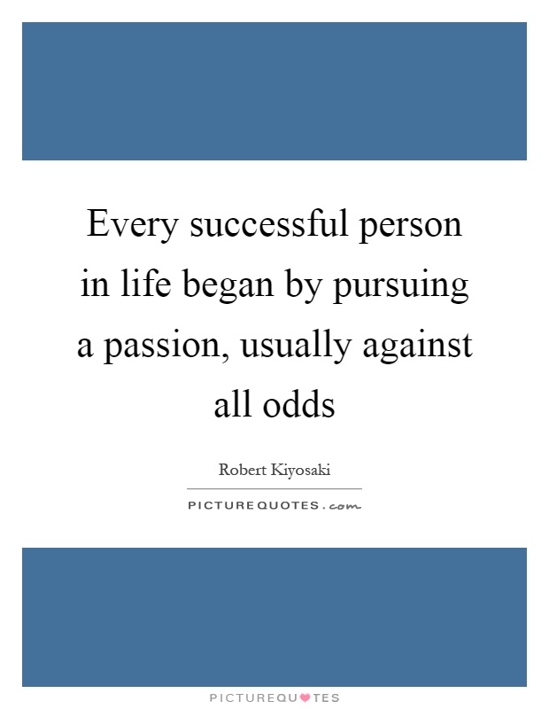 Every successful person in life began by pursuing a passion, usually against all odds Picture Quote #1