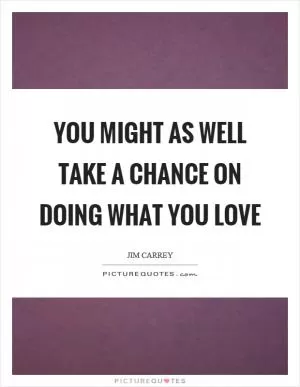 You might as well take a chance on doing what you love Picture Quote #1