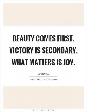 Beauty comes first. Victory is secondary. What matters is joy Picture Quote #1