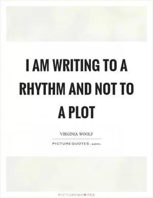 I am writing to a rhythm and not to a plot Picture Quote #1