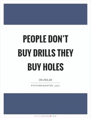 People don’t buy drills they buy holes Picture Quote #1