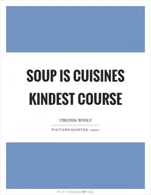 Soup is cuisines kindest course Picture Quote #1