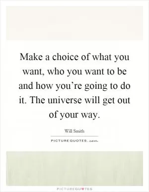 Make a choice of what you want, who you want to be and how you’re going to do it. The universe will get out of your way Picture Quote #1