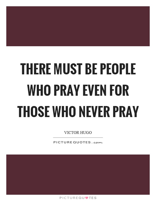 There must be people who pray even for those who never pray Picture Quote #1