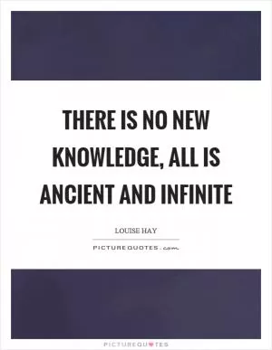 There is no new knowledge, all is ancient and infinite Picture Quote #1