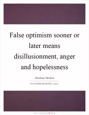 False optimism sooner or later means disillusionment, anger and hopelessness Picture Quote #1